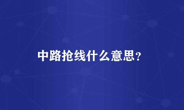 中路抢线什么意思？
