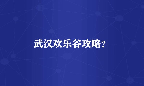 武汉欢乐谷攻略？