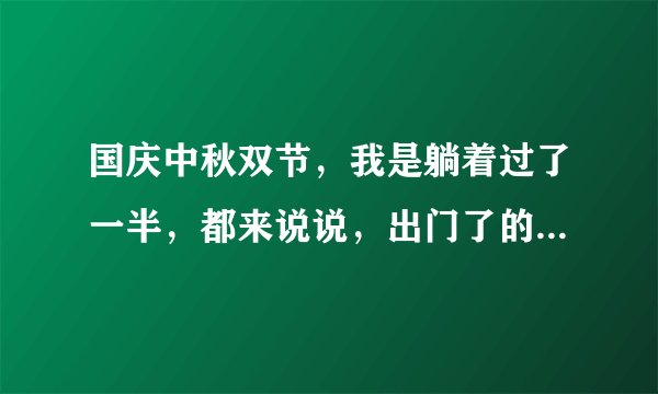国庆中秋双节，我是躺着过了一半，都来说说，出门了的后悔吗？