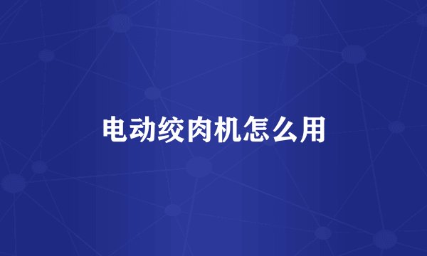电动绞肉机怎么用