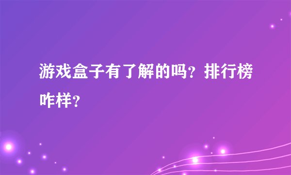 游戏盒子有了解的吗？排行榜咋样？