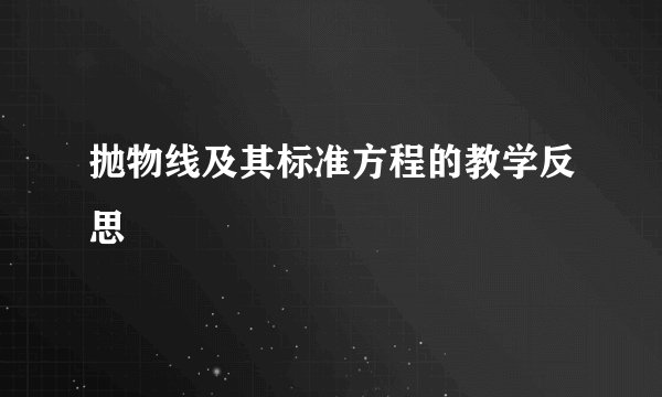 抛物线及其标准方程的教学反思