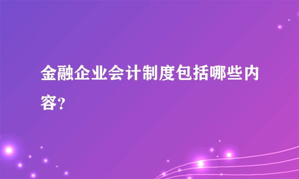 金融企业会计制度包括哪些内容？