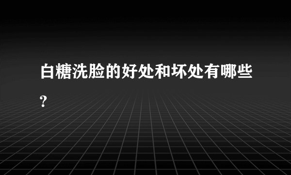 白糖洗脸的好处和坏处有哪些？