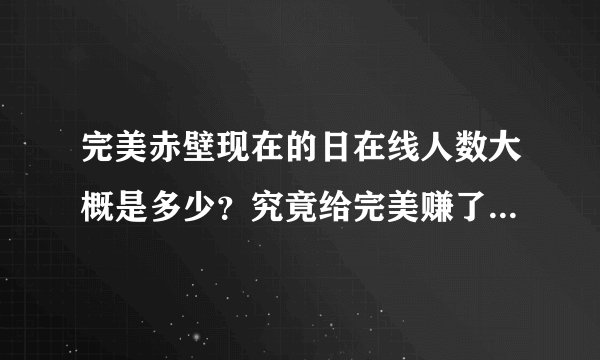 完美赤壁现在的日在线人数大概是多少？究竟给完美赚了多少钱？