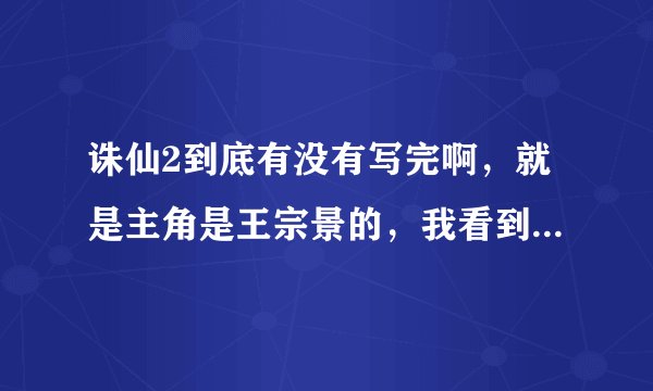 诛仙2到底有没有写完啊，就是主角是王宗景的，我看到萧逸才找到诛仙剑就没了。