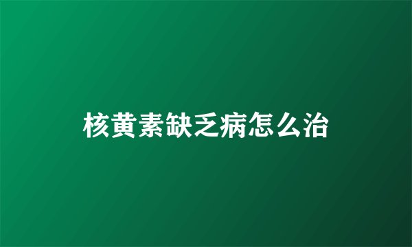 核黄素缺乏病怎么治