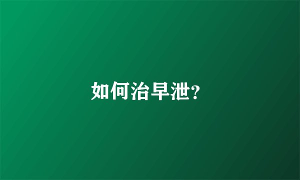 如何治早泄？