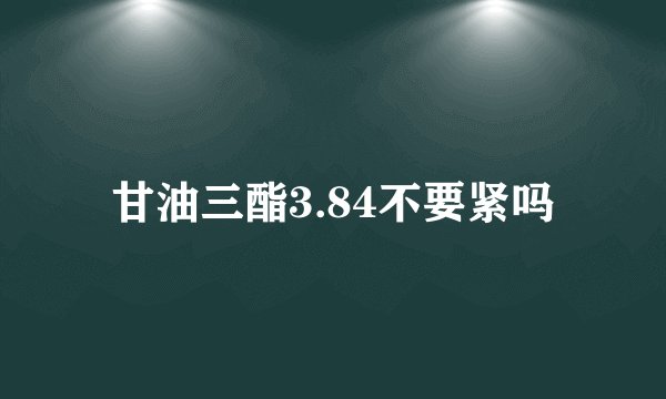 甘油三酯3.84不要紧吗
