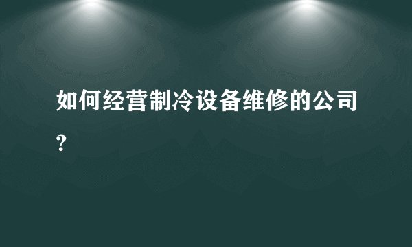 如何经营制冷设备维修的公司？