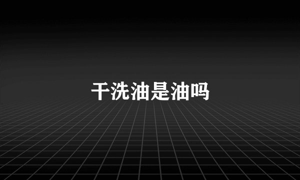 干洗油是油吗