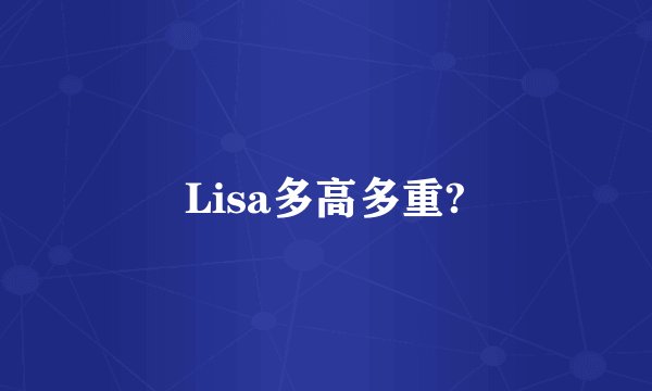 Lisa多高多重?