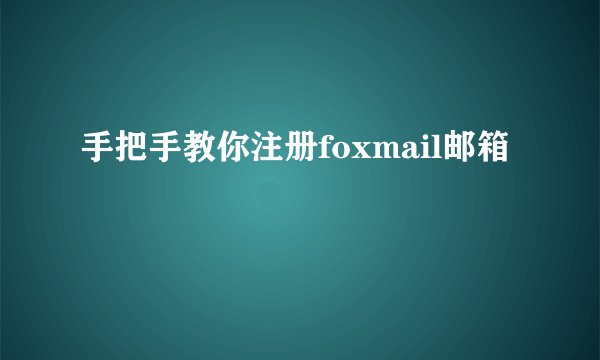 手把手教你注册foxmail邮箱
