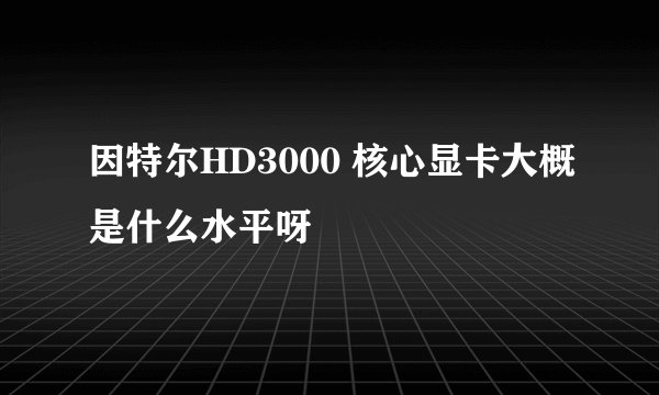 因特尔HD3000 核心显卡大概是什么水平呀