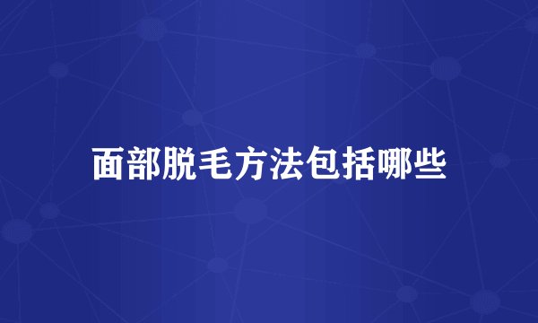 面部脱毛方法包括哪些