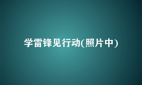 学雷锋见行动(照片中)