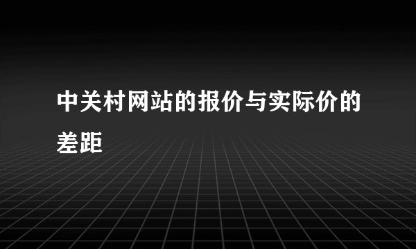中关村网站的报价与实际价的差距