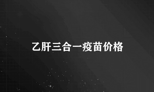 乙肝三合一疫苗价格