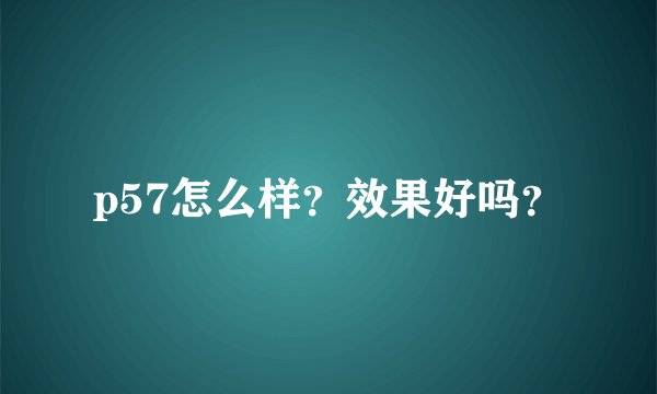 p57怎么样？效果好吗？
