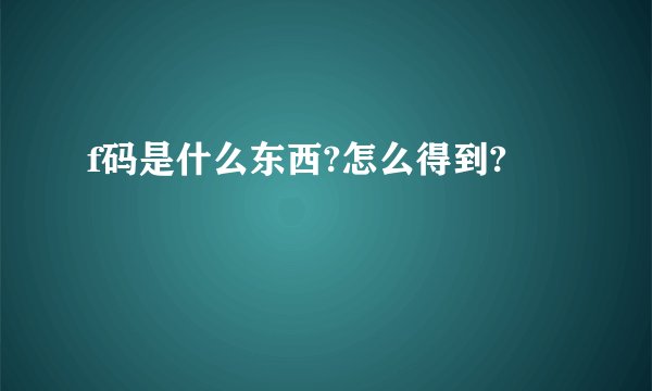 f码是什么东西?怎么得到?