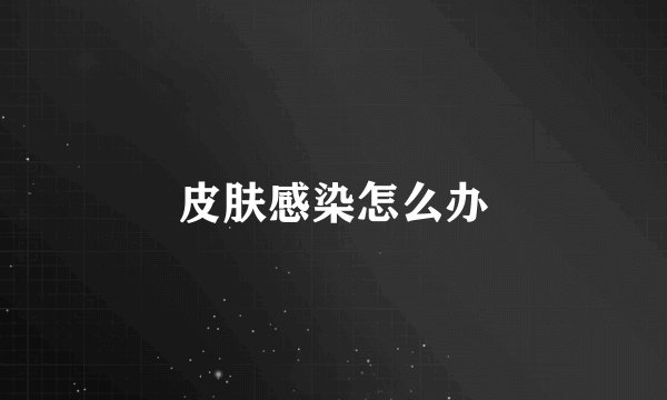 皮肤感染怎么办