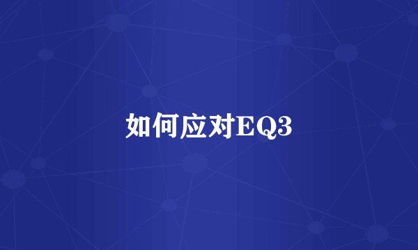 如何应对EQ3