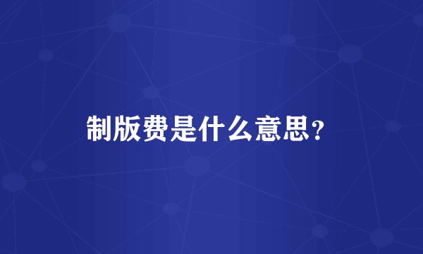 制版费是什么意思？