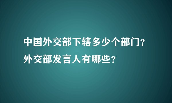 中国外交部下辖多少个部门？外交部发言人有哪些？