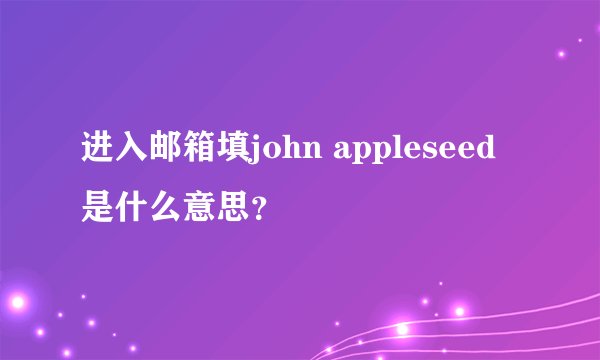 进入邮箱填john appleseed是什么意思？