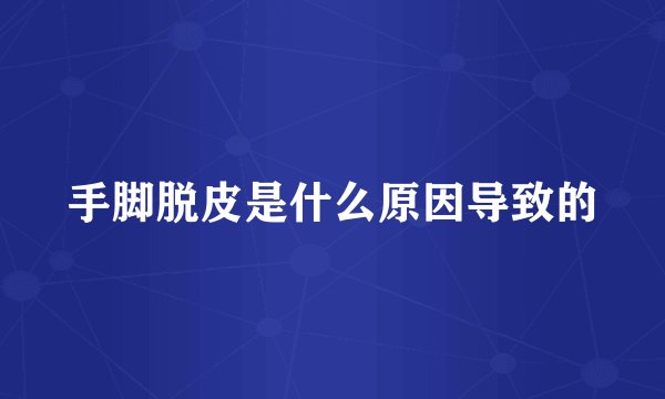 手脚脱皮是什么原因导致的