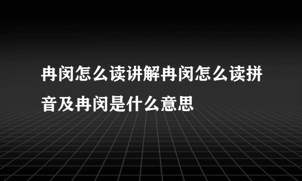 冉闵怎么读讲解冉闵怎么读拼音及冉闵是什么意思