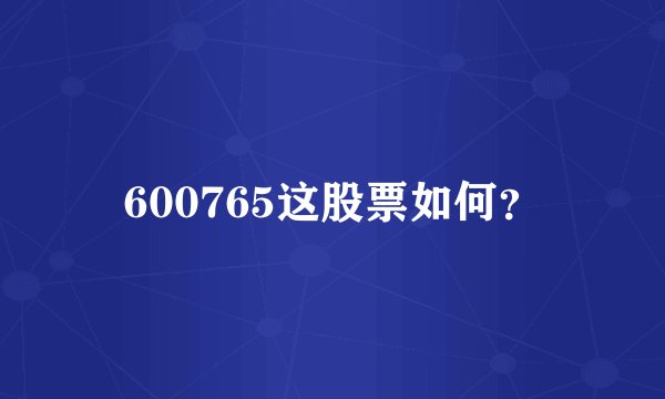 600765这股票如何？