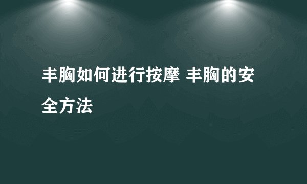 丰胸如何进行按摩 丰胸的安全方法