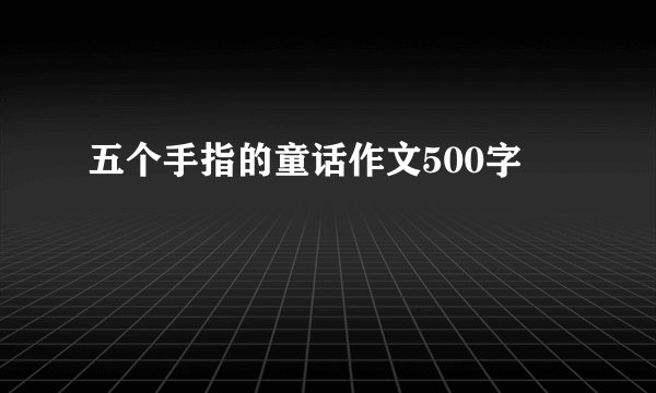五个手指的童话作文500字