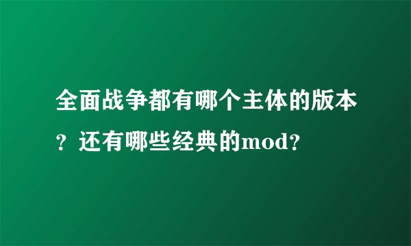 全面战争都有哪个主体的版本？还有哪些经典的mod？