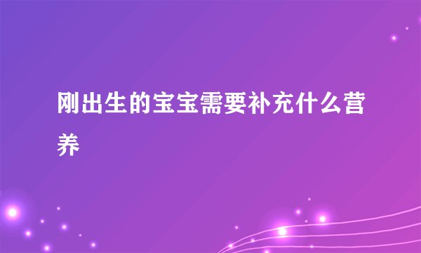 刚出生的宝宝需要补充什么营养