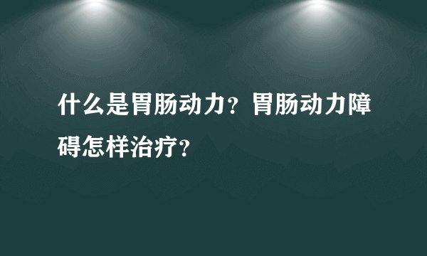 什么是胃肠动力？胃肠动力障碍怎样治疗？