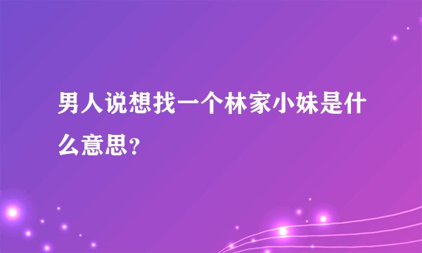 男人说想找一个林家小妹是什么意思？