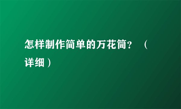 怎样制作简单的万花筒？ （详细）