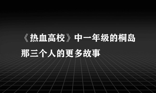 《热血高校》中一年级的桐岛那三个人的更多故事