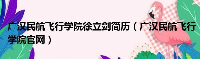 广汉民航飞行学院徐立剑简历（广汉民航飞行学院官网）