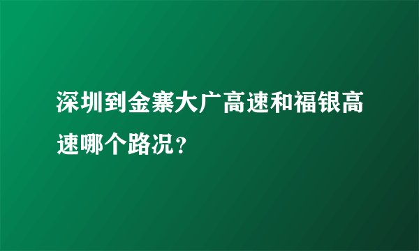深圳到金寨大广高速和福银高速哪个路况？