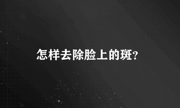 怎样去除脸上的斑？