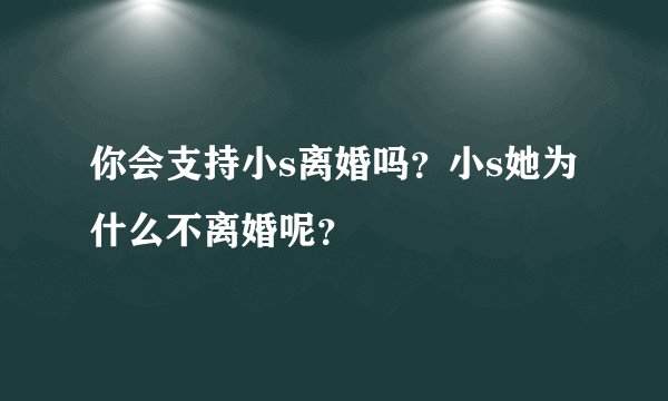 你会支持小s离婚吗？小s她为什么不离婚呢？