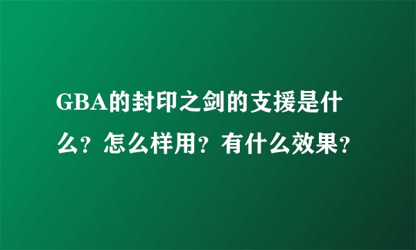 GBA的封印之剑的支援是什么？怎么样用？有什么效果？