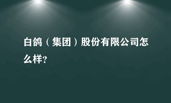 白鸽（集团）股份有限公司怎么样？