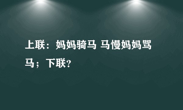上联：妈妈骑马 马慢妈妈骂马；下联？