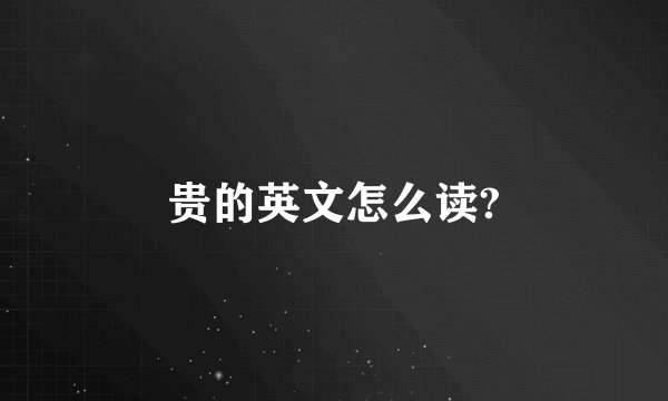 贵的英文怎么读?