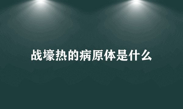 战壕热的病原体是什么