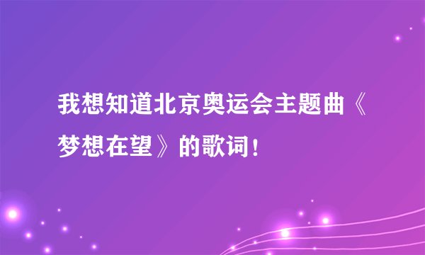 我想知道北京奥运会主题曲《梦想在望》的歌词！